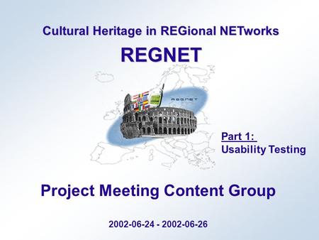 Cultural Heritage in REGional NETworks REGNET Project Meeting Content Group 2002-06-24 - 2002-06-26 Part 1: Usability Testing.
