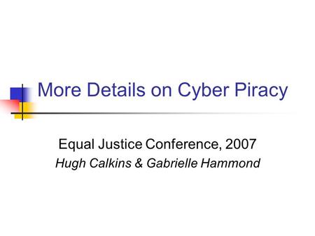 More Details on Cyber Piracy Equal Justice Conference, 2007 Hugh Calkins & Gabrielle Hammond.