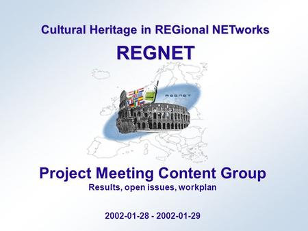 Cultural Heritage in REGional NETworks REGNET Project Meeting Content Group Results, open issues, workplan 2002-01-28 - 2002-01-29.