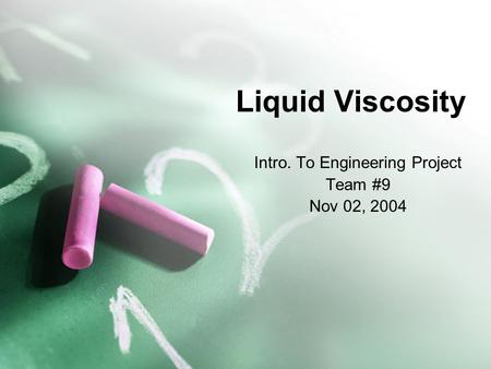 Liquid Viscosity Intro. To Engineering Project Team #9 Nov 02, 2004.