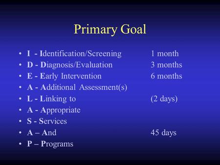 Primary Goal I - Identification/Screening1 month D - Diagnosis/Evaluation3 months E - Early Intervention6 months A - Additional Assessment(s) L - Linking.