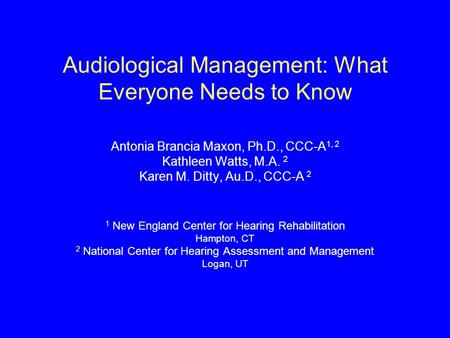Audiological Management: What Everyone Needs to Know Antonia Brancia Maxon, Ph.D., CCC-A 1, 2 Kathleen Watts, M.A. 2 Karen M. Ditty, Au.D., CCC-A 2 1 New.