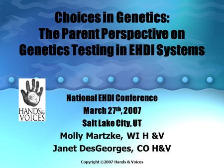 Choices in Genetics: The Parent Perspective on Genetics Testing in EHDI Systems National EHDI Conference March 27 th, 2007 Salt Lake City, UT Molly Martzke,