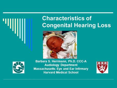 Characteristics of Congenital Hearing Loss Barbara S. Herrmann, Ph.D. CCC-A Audiology Department Massachusetts Eye and Ear Infirmary Harvard Medical School.