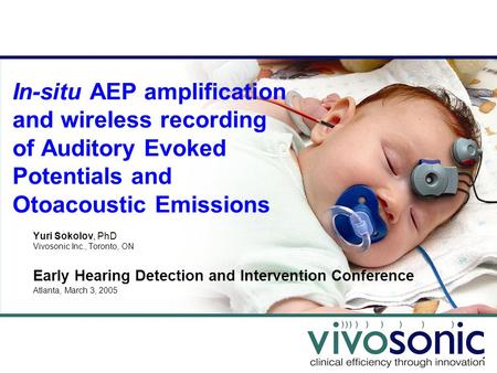 In-situ AEP amplification and wireless recording of Auditory Evoked Potentials and Otoacoustic Emissions Yuri Sokolov, PhD Vivosonic Inc., Toronto, ON.