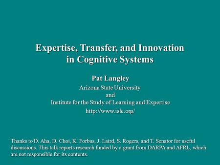 Pat Langley Arizona State University and Institute for the Study of Learning and Expertise  Expertise, Transfer, and Innovation in.