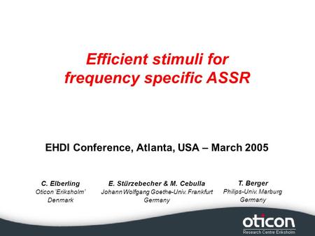 C. Elberling Oticon Eriksholm Denmark Efficient stimuli for frequency specific ASSR E. Stürzebecher & M. Cebulla Johann Wolfgang Goethe-Univ. Frankfurt.