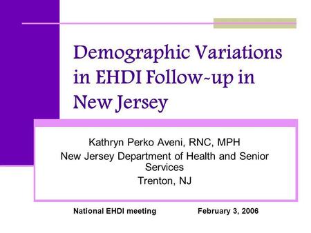 Demographic Variations in EHDI Follow-up in New Jersey Kathryn Perko Aveni, RNC, MPH New Jersey Department of Health and Senior Services Trenton, NJ National.