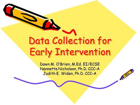 Data Collection for Early Intervention Dawn M. OBrien, M.Ed. EI/ECSE Nannette Nicholson, Ph.D. CCC-A Judith E. Widen, Ph.D. CCC-A.