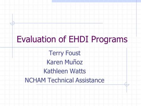 Evaluation of EHDI Programs Terry Foust Karen Muñoz Kathleen Watts NCHAM Technical Assistance.