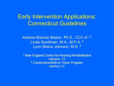Early Intervention Applications: Connecticut Guidelines Antonia Brancia Maxon, Ph.D., CCC-A 1, 2 Linda Goodman, M.A., M.P.A. 2 Lynn Skene Johnson, M.S.