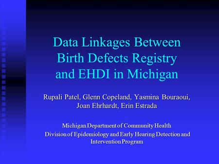 Data Linkages Between Birth Defects Registry and EHDI in Michigan Rupali Patel, Glenn Copeland, Yasmina Bouraoui, Joan Ehrhardt, Erin Estrada Michigan.