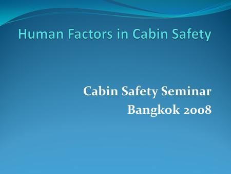 Cabin Safety Seminar Bangkok 2008. What are Human Factors?