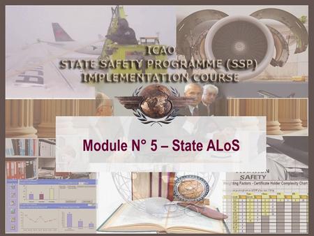 Module N° 5 – State ALoS. SSP – A structured approach Module 2 Basic safety management concepts Module 2 Basic safety management concepts Module 3 ICAO.