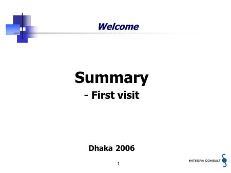 1 Welcome Summary - First visit Dhaka 2006. 2 Integra A/S Independent consultancy company Headquarter located in Copenhagen, Denmark Working worldwide.