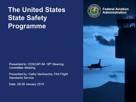 Presented to: COSCAP-SA 19 th Steering Committee Meeting Presented by: Cathy VanAssche, FAA Flight Standards Service Date: 26-28 January 2010 Federal Aviation.