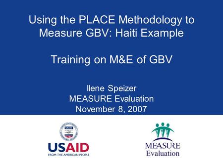 Using the PLACE Methodology to Measure GBV: Haiti Example Training on M&E of GBV Ilene Speizer MEASURE Evaluation November 8, 2007.