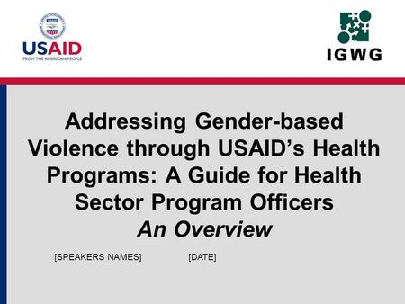 Addressing Gender-based Violence through USAIDs Health Programs: A Guide for Health Sector Program Officers An Overview [DATE][SPEAKERS NAMES]