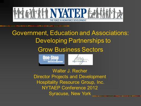Government, Education and Associations: Developing Partnerships to Grow Business Sectors Walter J. Recher Director Projects and Development Hospitality.