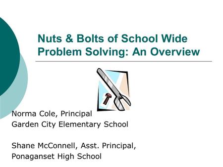 Nuts & Bolts of School Wide Problem Solving: An Overview Norma Cole, Principal Garden City Elementary School Shane McConnell, Asst. Principal, Ponaganset.