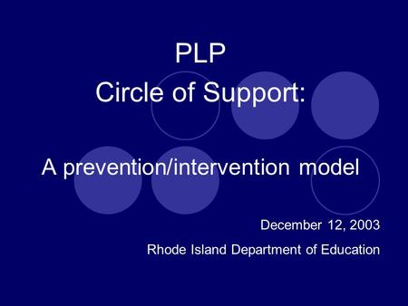 PLP Circle of Support: A prevention/intervention model December 12, 2003 Rhode Island Department of Education.