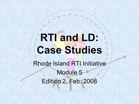 RTI and LD: Case Studies Rhode Island RTI Initiative Module 5 Edition 2, Feb. 2008.