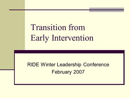 Transition from Early Intervention RIDE Winter Leadership Conference February 2007.
