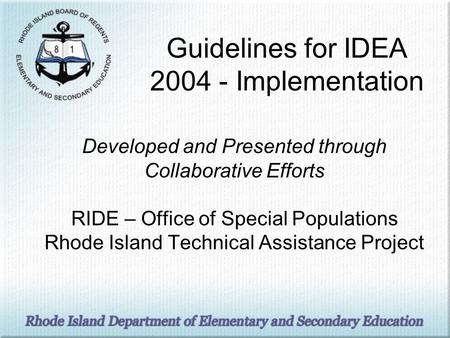 Guidelines for IDEA 2004 - Implementation Developed and Presented through Collaborative Efforts RIDE – Office of Special Populations Rhode Island Technical.
