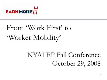 1 From Work First to Worker Mobility NYATEP Fall Conference October 29, 2008.