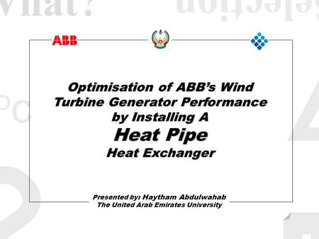 II ococ ? Optimisation of ABBs Wind Turbine Generator Performance by Installing A Heat Pipe Heat Exchanger Presented by : Haytham Abdulwahab The United.