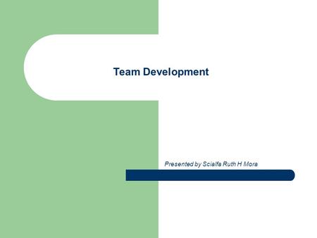 Team Development Presented by Scialfa Ruth H Mora.