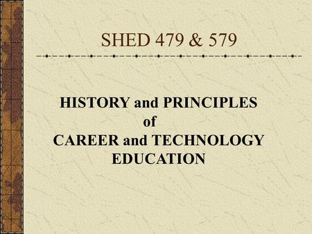 SHED 479 & 579 HISTORY and PRINCIPLES of CAREER and TECHNOLOGY EDUCATION.