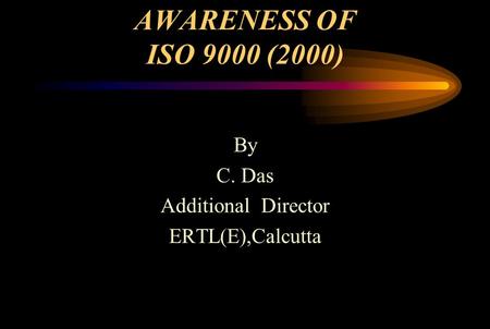 AWARENESS OF ISO 9000 (2000) By C. Das Additional Director