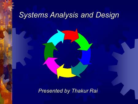 Systems Analysis and Design Presented by Thakur Rai.