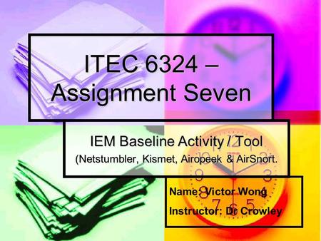 ITEC 6324 – Assignment Seven IEM Baseline Activity / Tool (Netstumbler, Kismet, Airopeek & AirSnort. Name: Victor Wong Instructor: Dr Crowley.