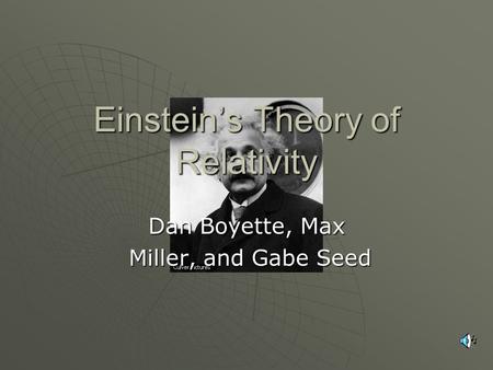 Einsteins Theory of Relativity Dan Boyette, Max Miller, and Gabe Seed Miller, and Gabe Seed.
