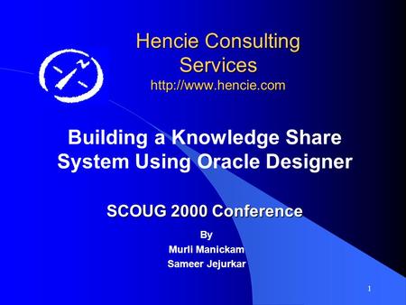 1 Hencie Consulting Services  Building a Knowledge Share System Using Oracle Designer SCOUG 2000 Conference By Murli Manickam Sameer.