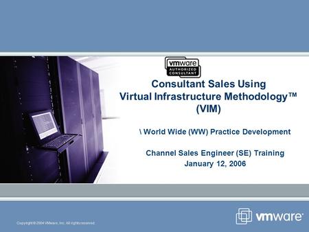 Copyright © 2004 VMware, Inc. All rights reserved. Consultant Sales Using Virtual Infrastructure Methodology (VIM) \ World Wide (WW) Practice Development.