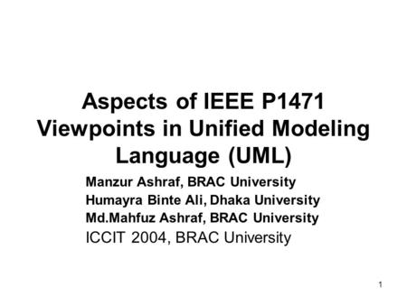 1 Aspects of IEEE P1471 Viewpoints in Unified Modeling Language (UML) Manzur Ashraf, BRAC University Humayra Binte Ali, Dhaka University Md.Mahfuz Ashraf,