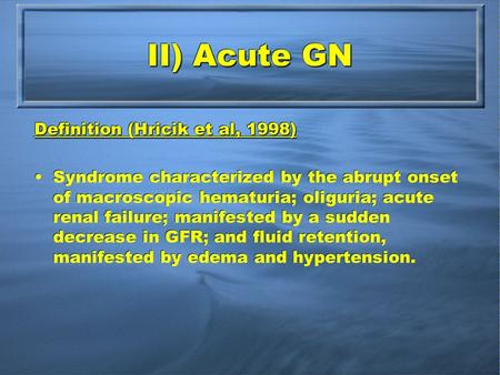 II) Acute GN Definition (Hricik et al, 1998) Syndrome characterized by the abrupt onset of macroscopic hematuria; oliguria; acute renal failure; manifested.