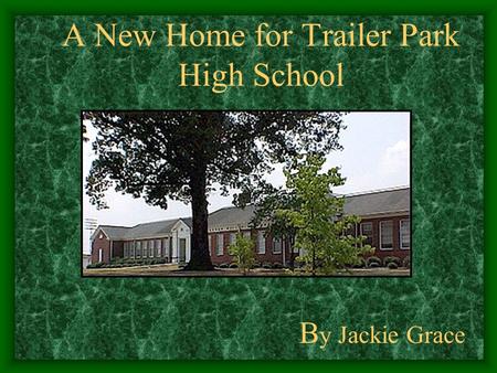 A New Home for Trailer Park High School B y Jackie Grace.