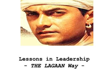 Lessons in Leadership - THE LAGAAN Way -. THINK OF PROBLEMS AS OPPORTUNITIES: Captain Russells challenge to Bhuvan to play the cricket match was taken.