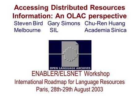 Accessing Distributed Resources Information: An OLAC perspective Steven Bird Gary Simons Chu-Ren Huang Melbourne SIL Academia Sinica ENABLER/ELSNET Workshop.