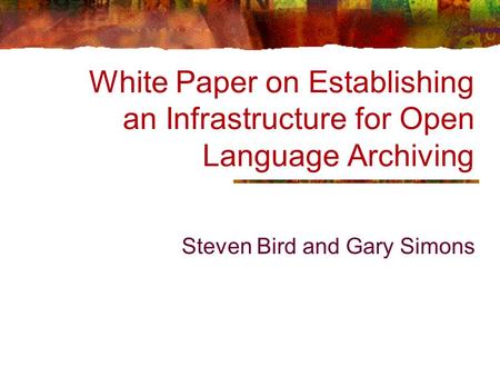 White Paper on Establishing an Infrastructure for Open Language Archiving Steven Bird and Gary Simons.