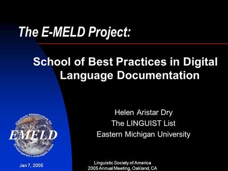Jan 7, 2005 Linguistic Society of America 2005 Annual Meeting, Oakland, CA The E-MELD Project: Helen Aristar Dry The LINGUIST List Eastern Michigan University.