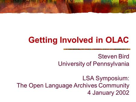 Getting Involved in OLAC Steven Bird University of Pennsylvania LSA Symposium: The Open Language Archives Community 4 January 2002.