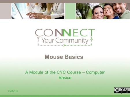 1 Mouse Basics A Module of the CYC Course – Computer Basics 8-3-10.