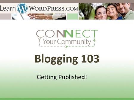 Blogging 103 Getting Published!. Publish your first Blog Post! The secret of getting ahead is getting started. The secret of getting started is breaking.