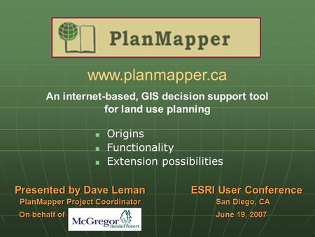 Www.planmapper.ca An internet-based, GIS decision support tool for land use planning Origins Functionality Extension possibilities Presented by Dave Leman.