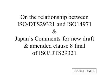 On the relationship between ISO/DTS29321 and ISO14971 & Japans Comments for new draft & amended clause 8 final of ISO/DTS29321 3/5/2008 JAHIS.